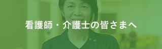 看護師・介護士の皆さまへ